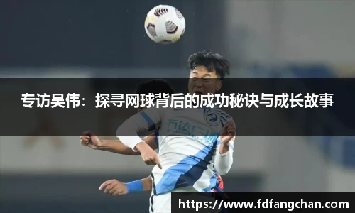 专访吴伟：探寻网球背后的成功秘诀与成长故事
