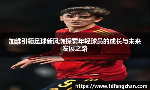 加维引领足球新风潮探索年轻球员的成长与未来发展之路